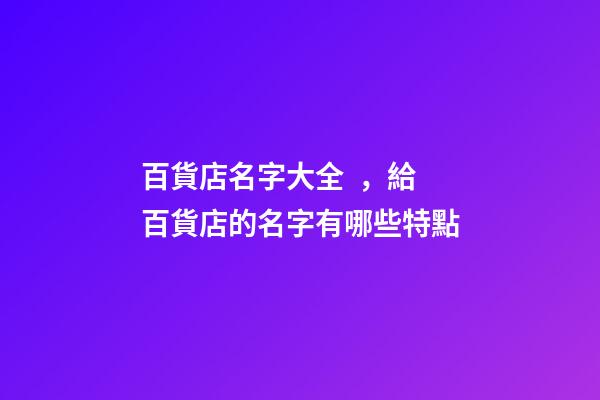 百貨店名字大全，給百貨店的名字有哪些特點-第1張-店鋪起名-玄機派